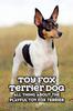 Книга Toy Fox Terrier Dog : All Thing About The Playful Toy Fox Terrier: Toy Fox Terrier Dog Breed Complete Guide