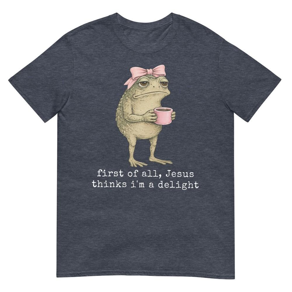 First Of All Jesus Thinks Im A Delight Frog Meme Tshirt