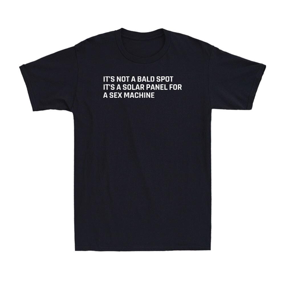 It's Not A Bald Spot It's A Solar Panel For A Sex Machine Funny Men's T-Shirt