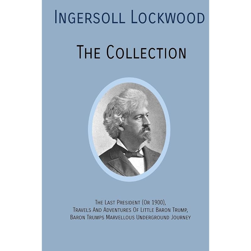 INGERSOLL LOCKWOOD The Collection: The Last President (Or 1900), Travels And Adventures Of Little Baron Trump, Baron Trumps? Marvellous Underground Jo