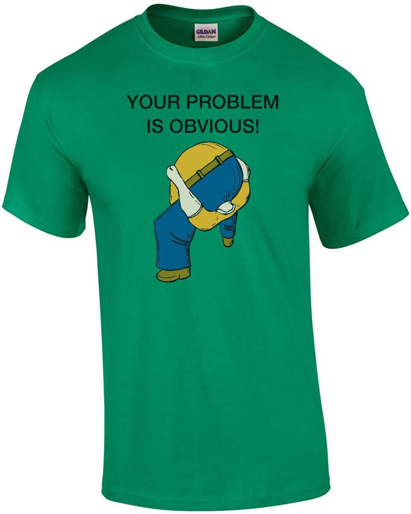 Your Problem is Obvious Shirt - Head Up Ass T-Shirt