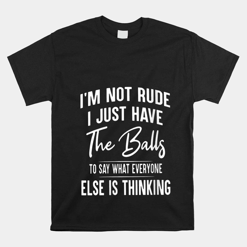 I’M Not Rude I Just Have The Balls To Say What Everyone Else T-shirt Size S-5XL Unisex T-Shirt