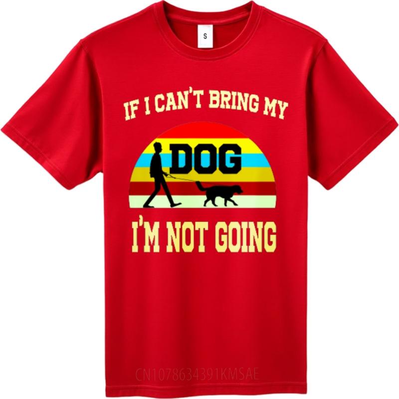 Cheap Tshirt Men Crew Neck tshirt Brand If I Cant Bring My Dog Im Not Going Retro Man Teeshirt Mens Tshirt Classic Tshirt