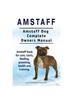 Книга Amstaff. Amstaff Dog Complete Owners Manual. Amstaff Book for Care, Costs, Feeding, Grooming, Health and Training.