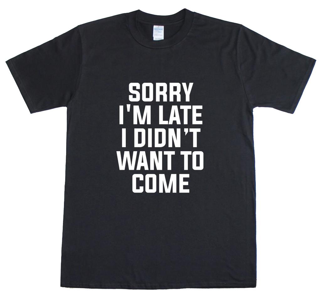 Sorry I'm Late I Didn'T Want To Come Funny Mens T-Shirt