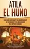 Книга Atila El Huno : Una Guia Fascinante Del Gobernante De Los Hunos Y Sus Invasiones Del Imperio Romano