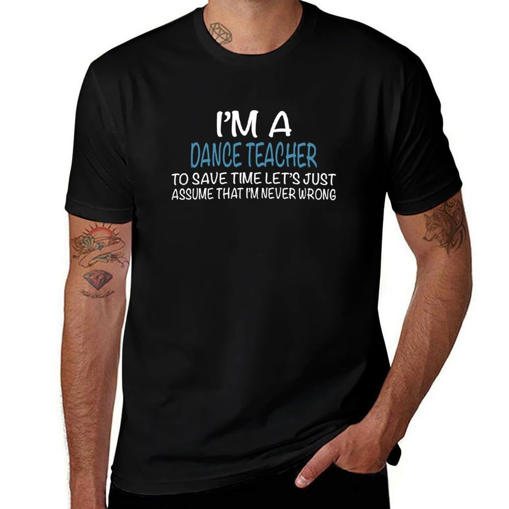 Im Dance Teacher To Save Time Lets Just Assume That Im Never Wrong Tshirt Street Art Print Tee Shirt Tshirt