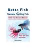 Книга Betta Fish or Siamese Fighting Fish. Betta Fish Owners Manual. Betta Fish Care, Health, Tank, Costs and Feeding.