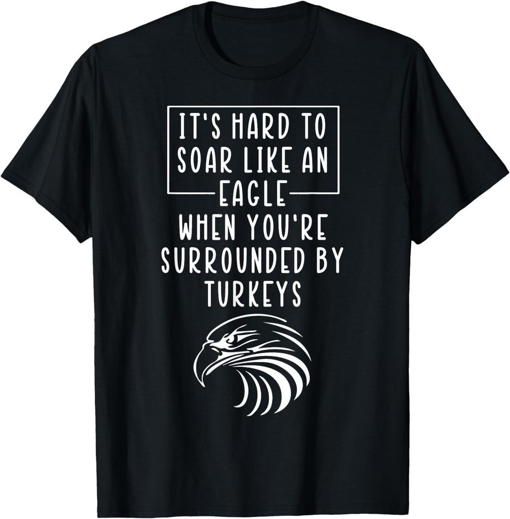 It's Hard To Soar Like An Eagle When Surrounded By Turkeys T-Shirt