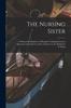 Книга The Nursing Sister : a Manual for Beginners of Hospital Training Schools In Questions and Answers, With a Chapter On the Method of Training