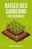 Книга Raised Bed Gardening for Beginners : A Step-by-Step Guide To Growing Your Own Vegetables, Herbs, and Flowers (2023 Crash Course for Beginners)