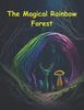 The The Magical Rainbow Forest. : A Whimsical Tale of Friendship, Courage, and the Power of Unity Book