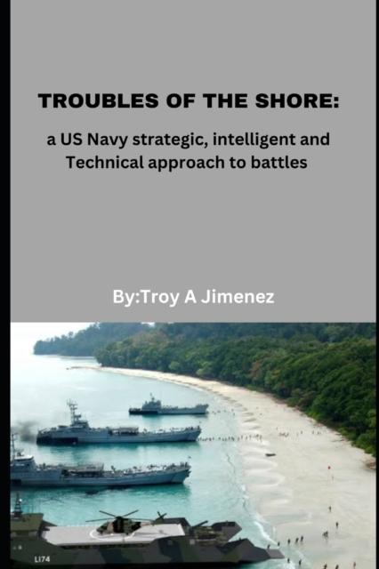 The Troubles of the Shore : A US Navy Strategic, Intelligent and Technical Approach To Battles Book