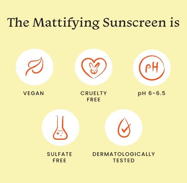 The Mattifying Sunscreen is Vegan, Dermatologically Tested, Cruelty Free, Sulphate Free, Paraben Free, and has a pH of 6-6.5. The