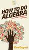 Книга How To Do Algebra : Your Step By Step Guide To Algebra
