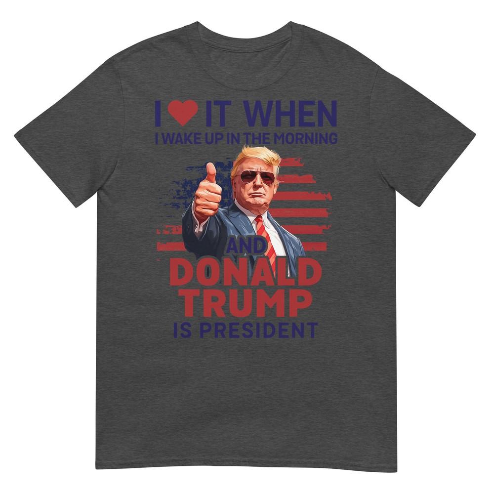 I Love It When I Wake Up And Trump Is President Funny Trump Tshirt