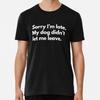 Sorry I'm late.My Dog Didn't Let Me Leave Pr S To 5XL Made In the AU/USA T-Shirt