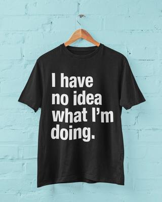 Funny I HAVE NO IDEA WHAT I'M DOING T Shirt Joke Clueless Sarcastic Work Gift