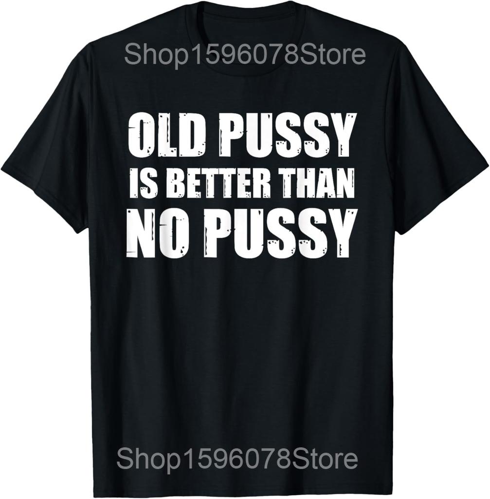 Old Pussy Better Than No Pussy Funny Meme Cat Adult Humor T Shirts Streetwear Tee Shirt Short Sleeve Unisex Loose Clothing