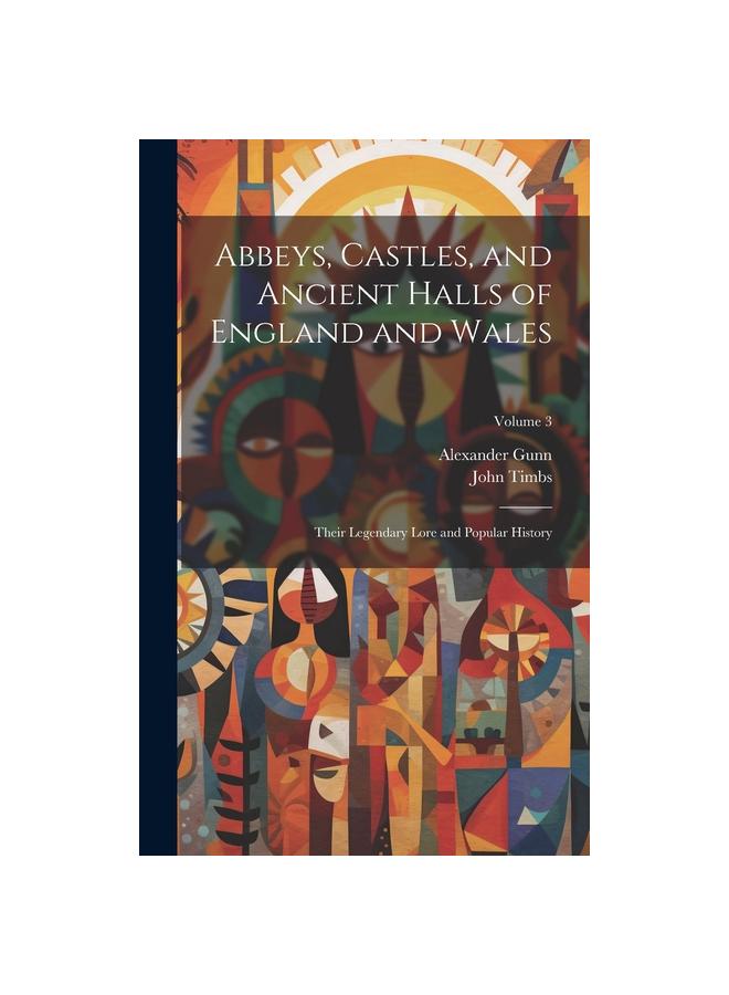 Abbeys, Castles, and Ancient Halls of England and Wales: Their Legendary Lore and Popular History; Volume 3
