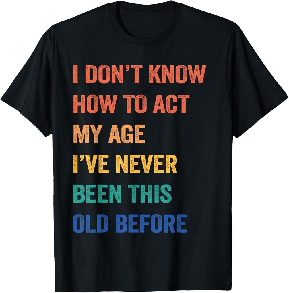 I Don_t Know How To Act My Age I_ve Never Been This Old Gift Unisex T-Shirt