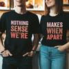 Nothing Sense We're Makes When Apart T-Shirt Matching Couple Valentine's Tee Husband Wife Tee Fashion Women Men Couple Tshirt
