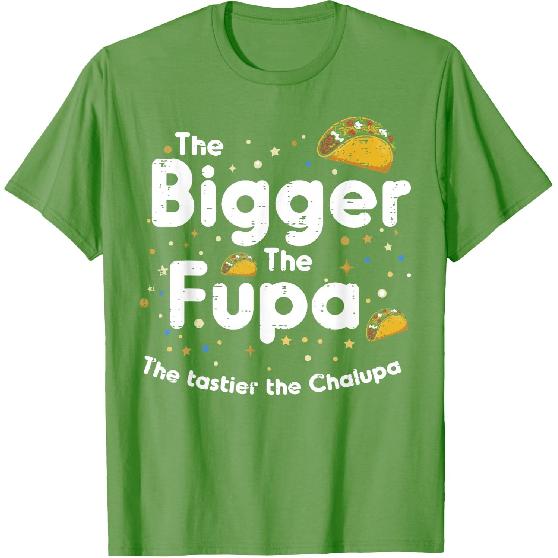 The Bigger The FUPA Chalupa Funny Inappropriate Men Women T-Shirt