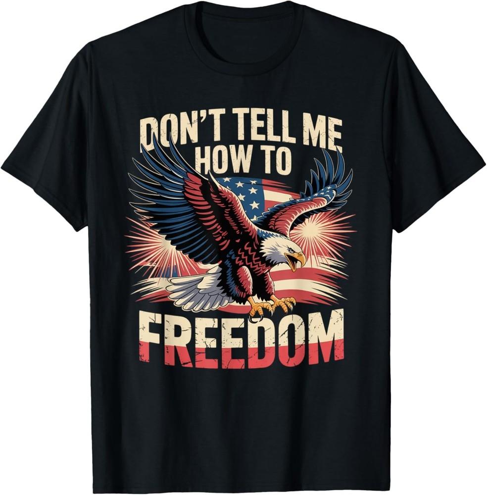 Don039;t Tell Me How To Freedom Eagle Patriotic Americana T-Shirt Unisex T-Shirt