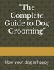Книга The Complete Guide To Dog Grooming" : How Your Dog Is Happy