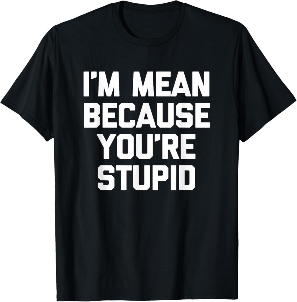 I'm Mean Because You're Stupid T-Shirt funny saying novelty T-Shirt