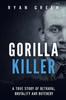 Книга Gorilla Killer : A True Story of Betrayal, Brutality and Butchery