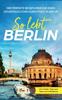 Книга So Lebt Berlin : Der Perfekte Reisefuhrer Fur Einen Unvergesslichen Aufenthalt In Berlin - Inkl. Insider-Tipps Und Tipps Zum Geldsparen