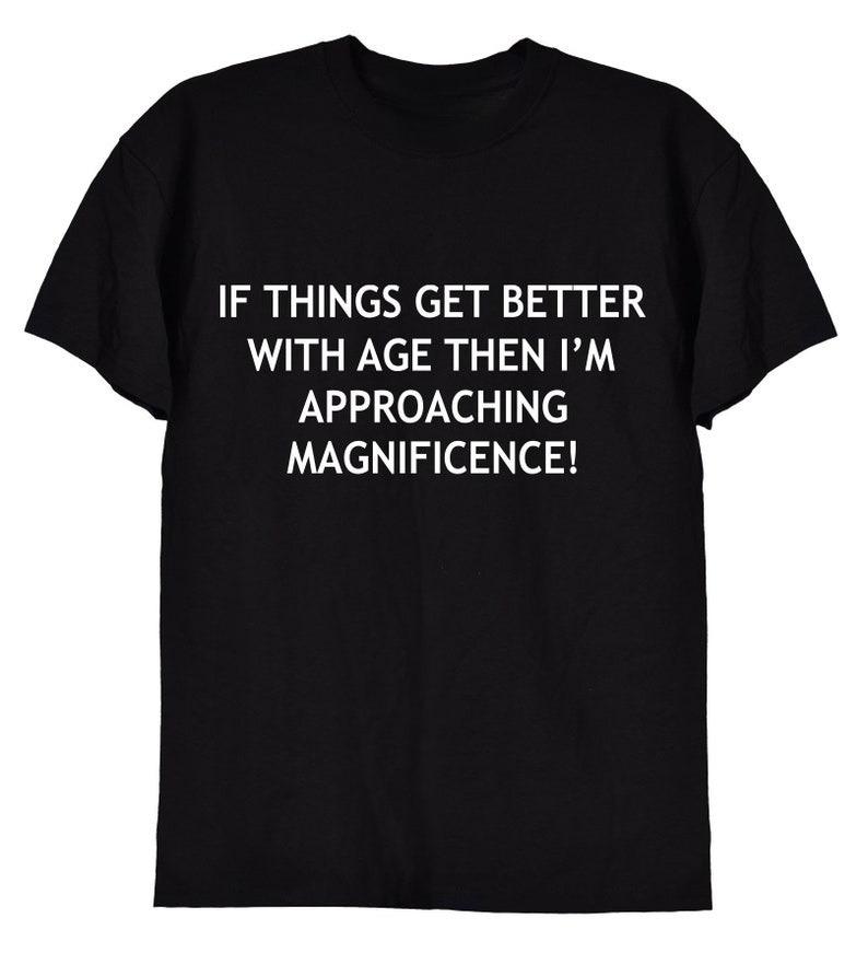 If Things Get Better with Age Funny Ageing Birthday Retirement Gift Tee for Old School Men or W