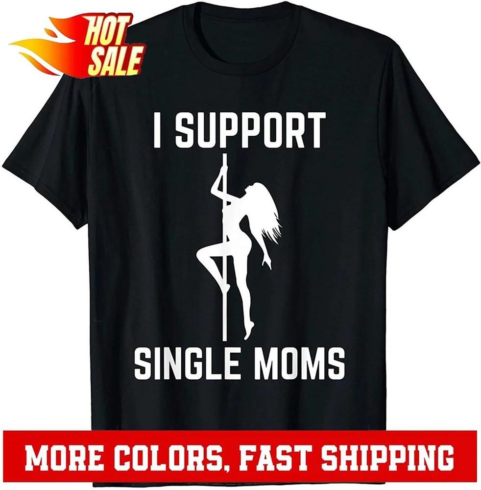 I Support Single Moms Offensive Rude Party Graphic Design T-Shirt Unisex T-Shirt