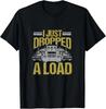 I Just Dropped A Load Funny Truck Driver Gift T-Shirt