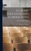 The A Liberal Education and a Liberal Faith : A Series of Baccalaureate Addresses Book