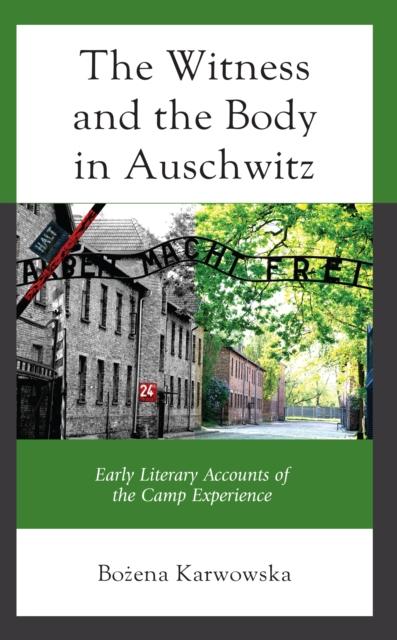 The The Witness and the Body In Auschwitz : Early Literary Accounts of the Camp Experience Book