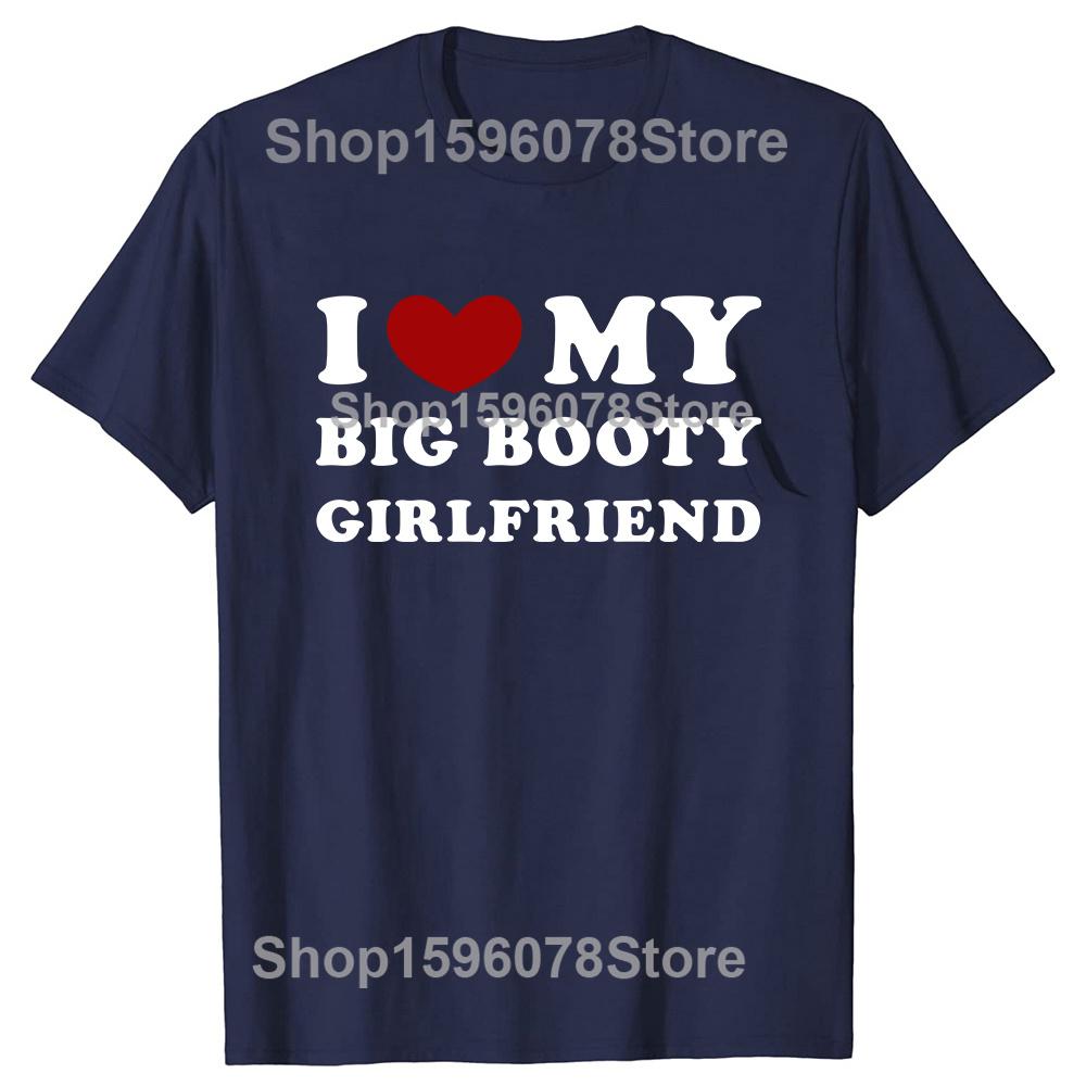 Funny I Love My Big Booty Girlfriend Pure Cotton Streetwear T-Shirt Humor Tee Loose Fit Clothing for Men and Women Short Sleeve