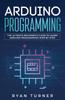 The Arduino Programming : The Ultimate Beginner's Guide To Learn Arduino Programming Step by Step Book