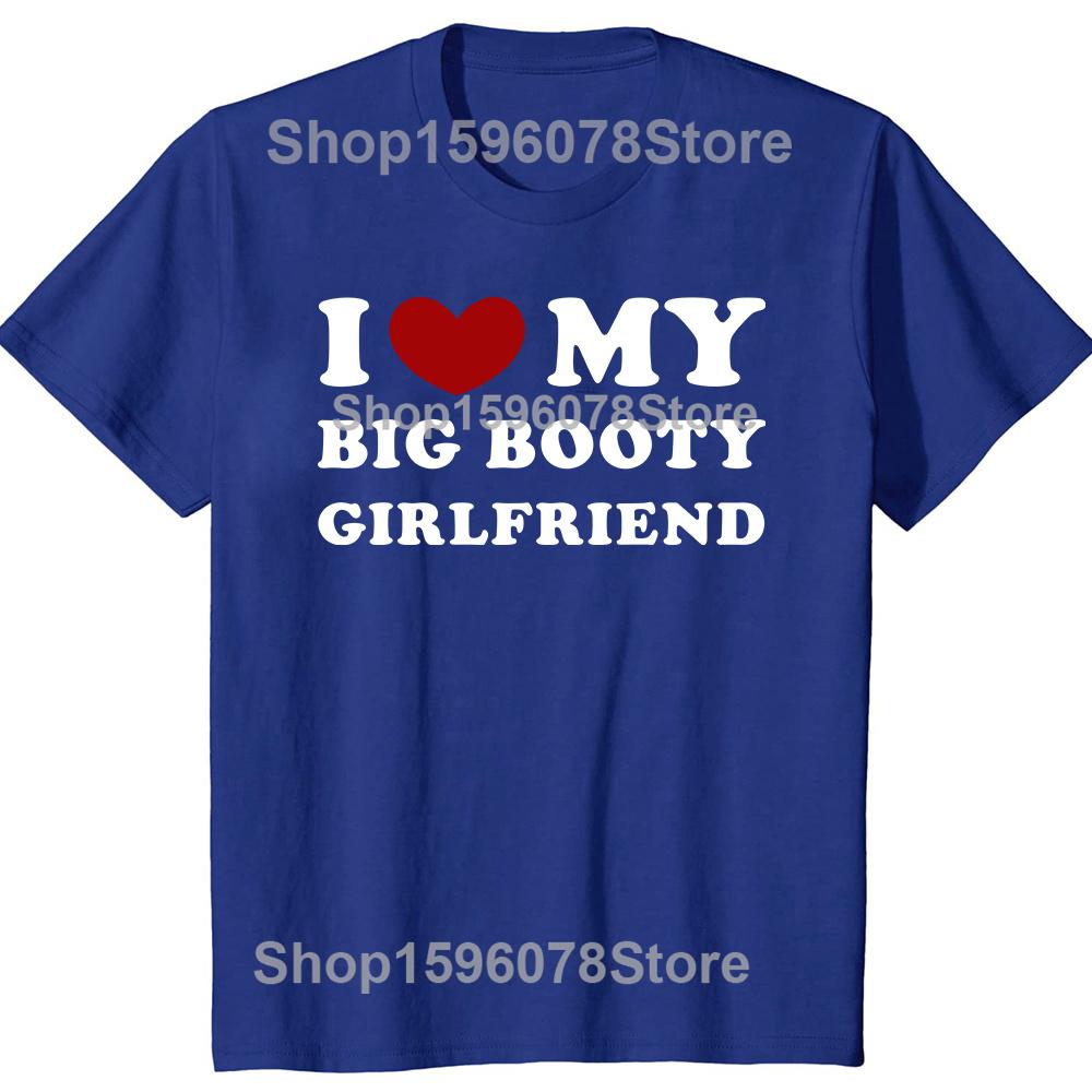 Funny I Love My Big Booty Girlfriend Pure Cotton Streetwear T-Shirt Humor Tee Loose Fit Clothing for Men and Women Short Sleeve