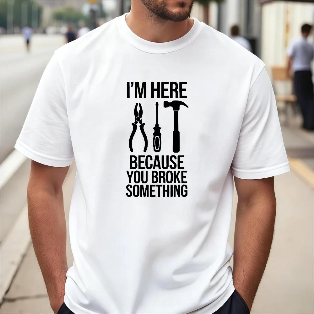 Im Here Because You Broke Something Mechanic Electrician Funny Joke Gift T Shirt Casual Fashion Short Sleeve Unisex Clothing