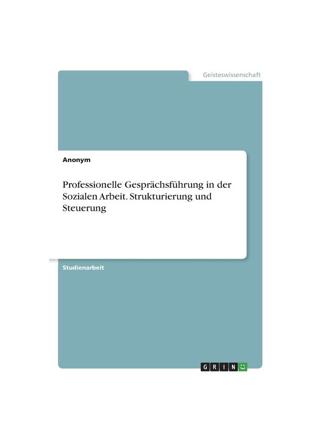 The Professionelle Gesprächsführung In Der Sozialen Arbeit. Strukturierung Und Steuerung Book