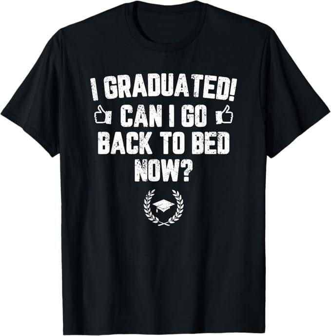 I Graduated Can I Go Back To Bed Now? Grad Gift For Her Him T-Shirt