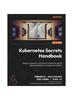 Книга Kubernetes Secrets Handbook : Design, Implement, and Maintain Production-grade Kubernetes Secrets Management Solutions