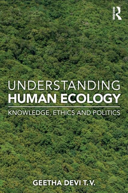 The Understanding Human Ecology : Knowledge, Ethics and Politics Book