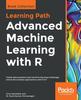 Книга Advanced Machine Learning with R : Tackle Data Analytics and Machine Learning Challenges and Build Complex Applications with R 3.5