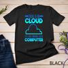 There Is No Cloud It's Just Someone Else's Computer Weather Unisex T-shirt